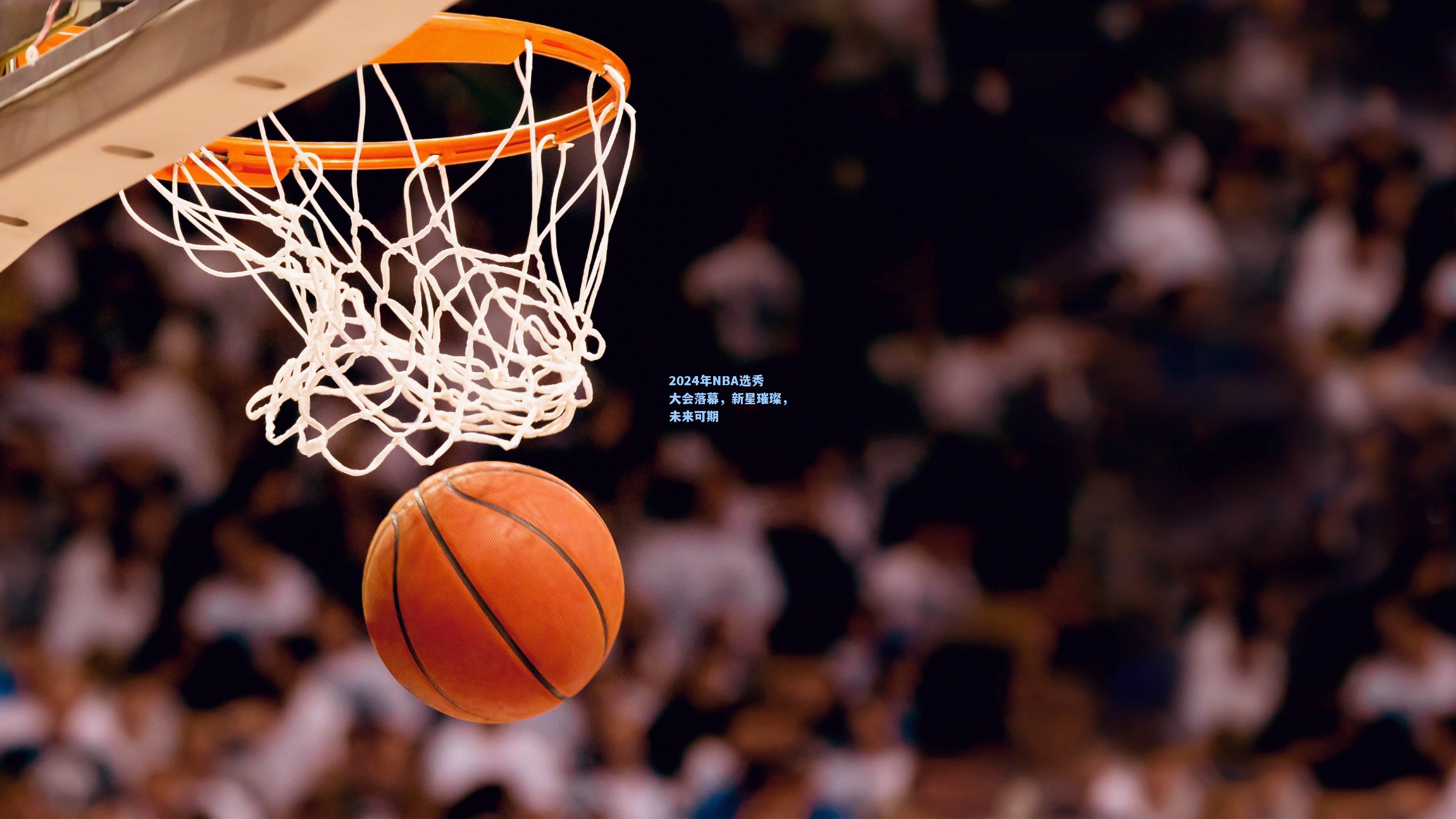 2024年NBA选秀大会落幕，新星璀璨，未来可期