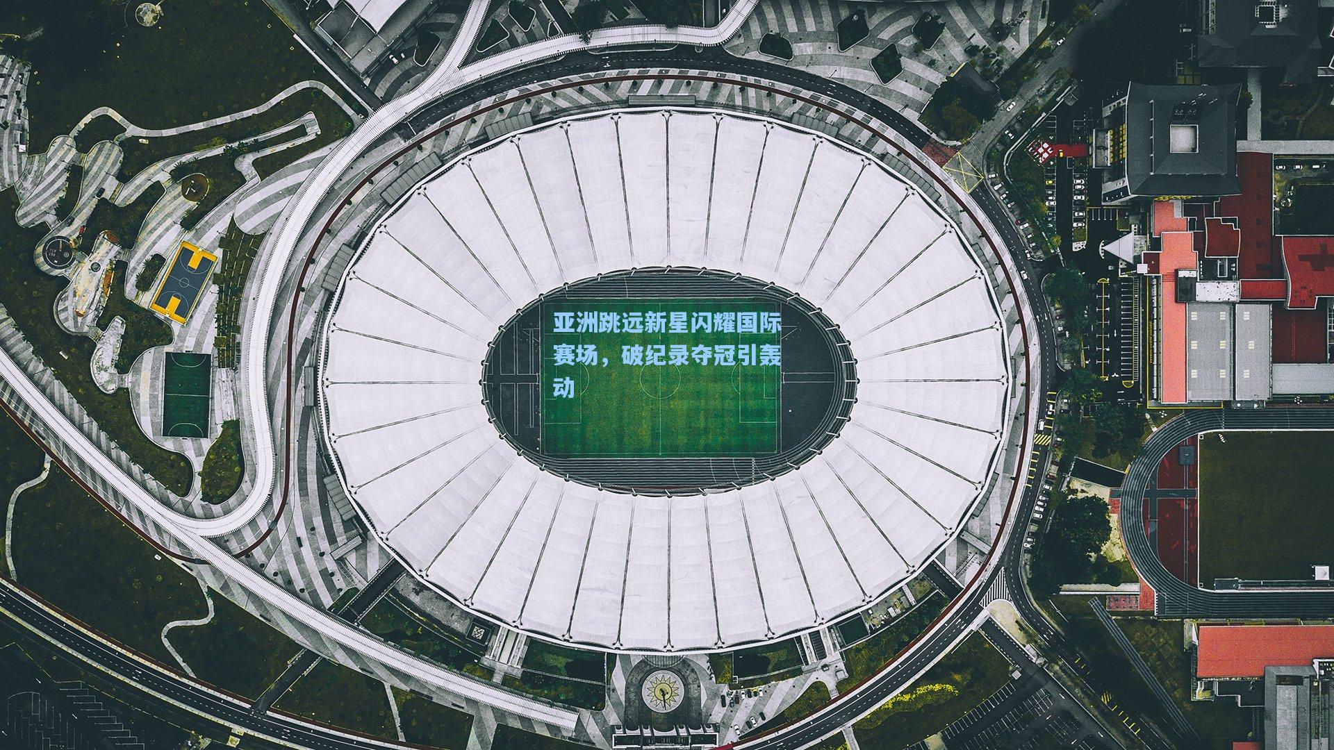 亚洲跳远新星闪耀国际赛场，破纪录夺冠引轰动