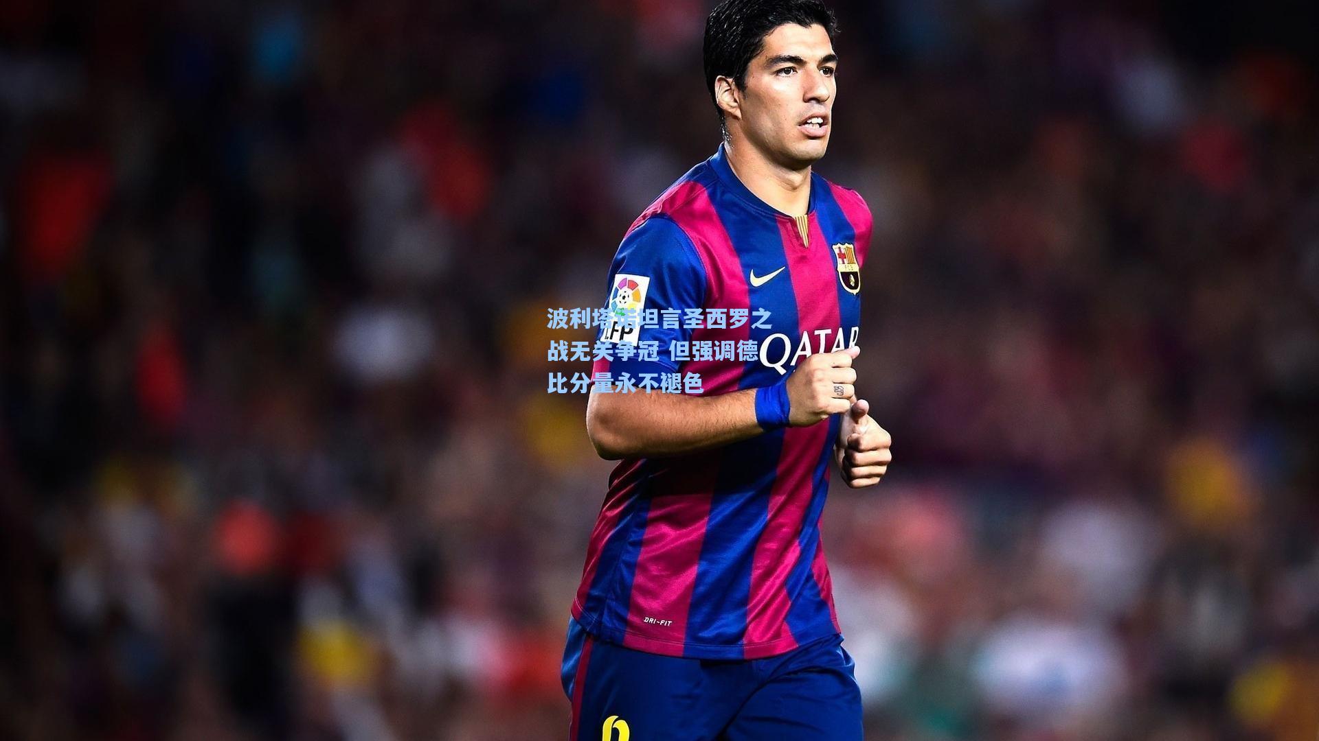 波利塔诺坦言圣西罗之战无关争冠 但强调德比分量永不褪色