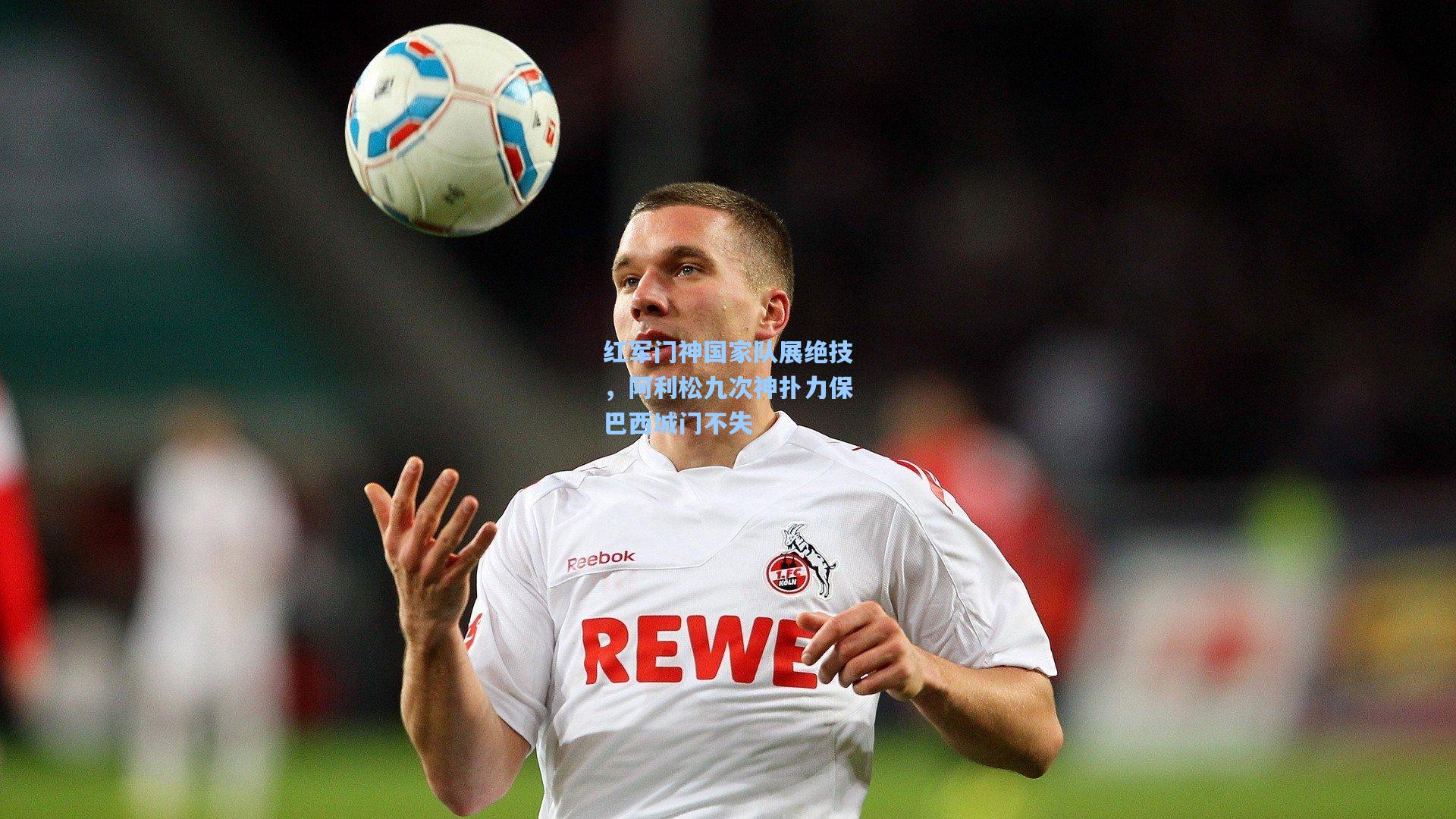 红军门神国家队展绝技，阿利松九次神扑力保巴西城门不失