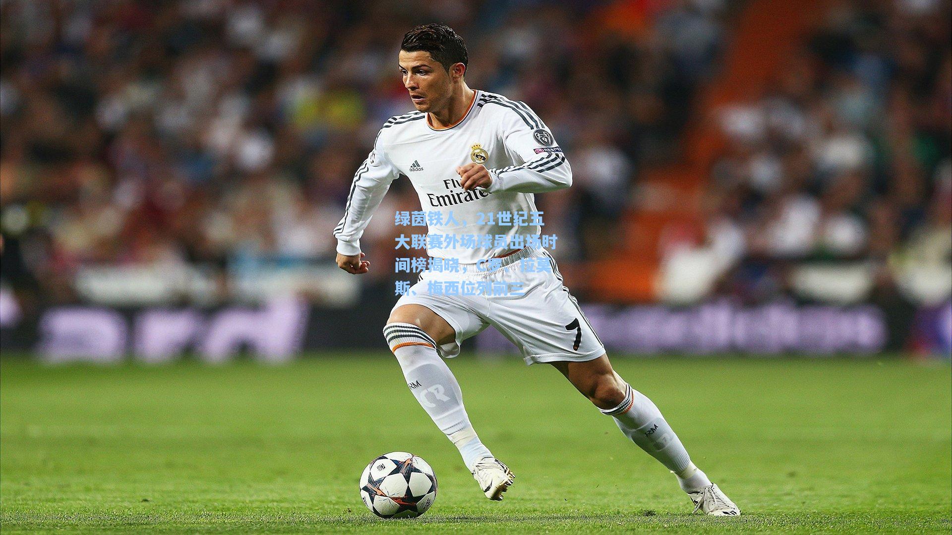 绿茵铁人，21世纪五大联赛外场球员出场时间榜揭晓，C罗、拉莫斯、梅西位列前三