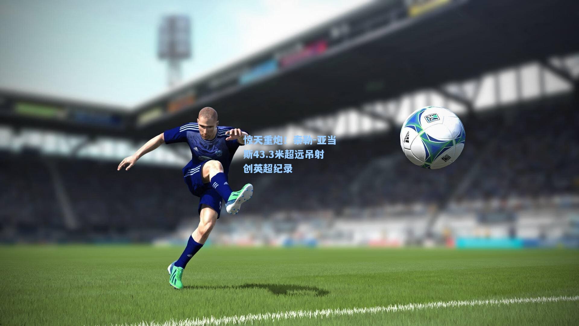 惊天重炮！泰勒-亚当斯43.3米超远吊射创英超纪录