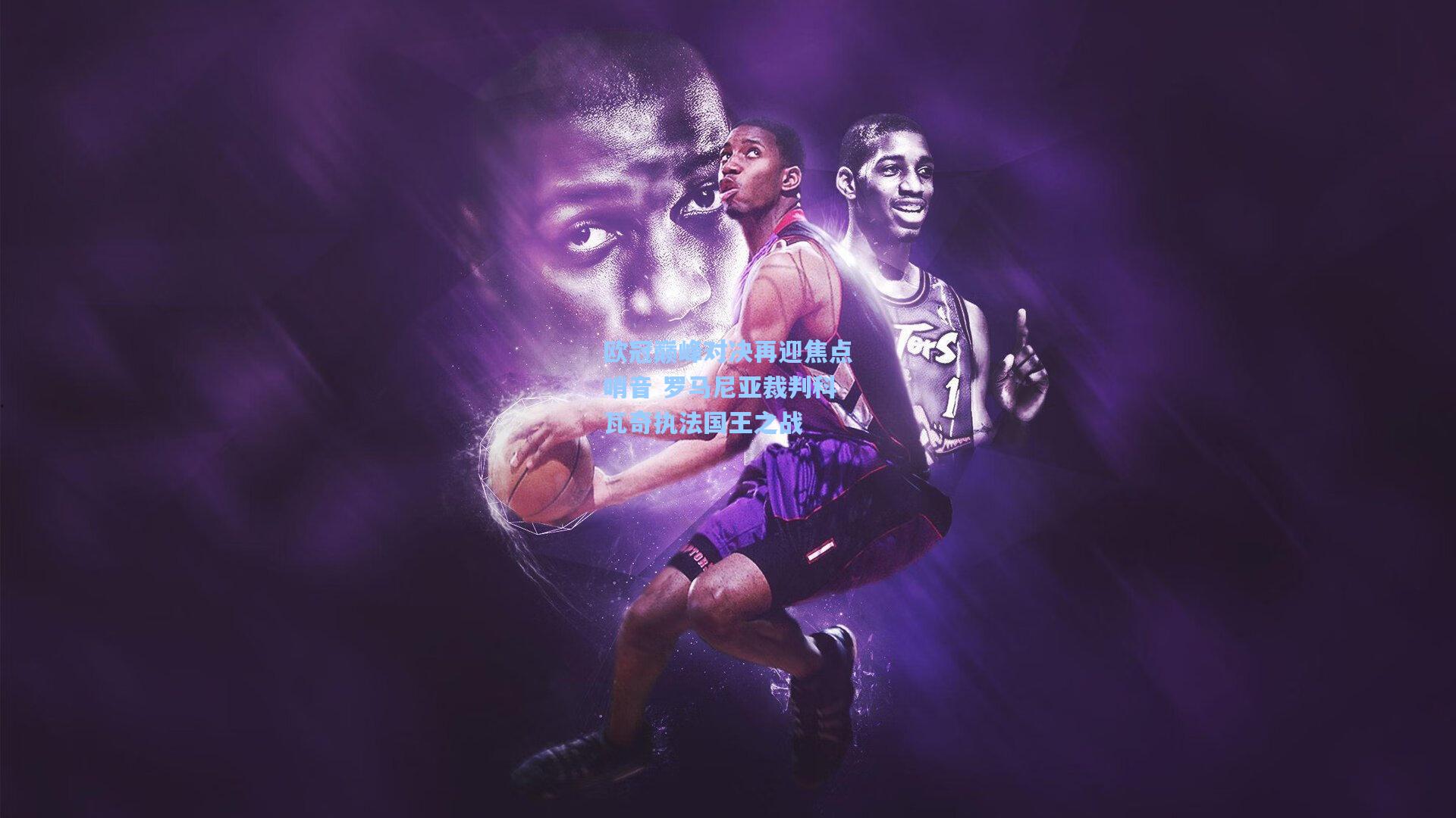 欧冠巅峰对决再迎焦点哨音 罗马尼亚裁判科瓦奇执法国王之战