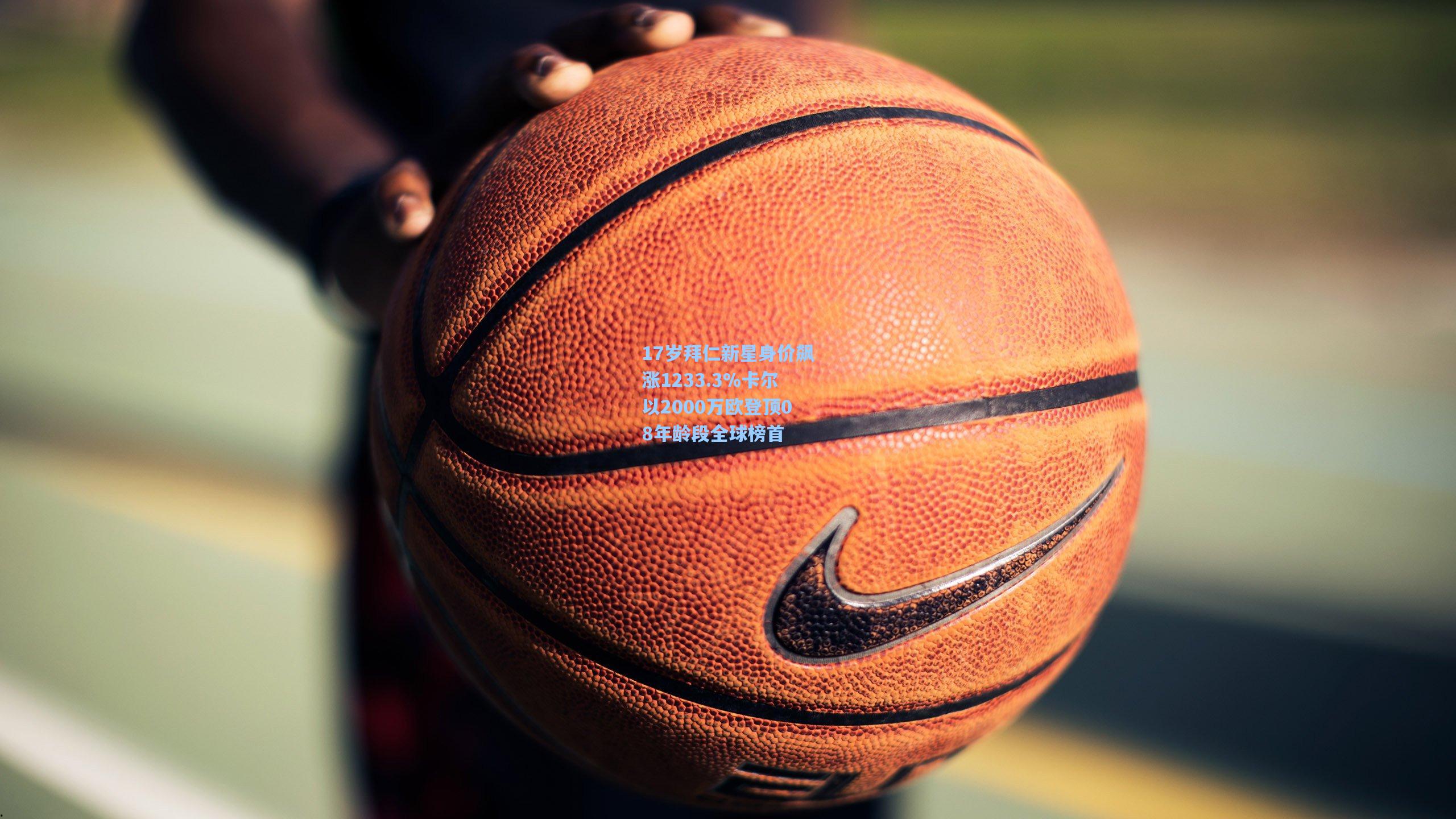 17岁拜仁新星身价飙涨1233.3%卡尔以2000万欧登顶08年龄段全球榜首