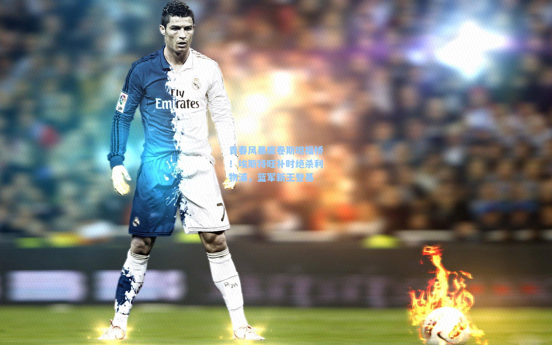 青春风暴席卷斯坦福桥!埃斯特旺补时绝杀利物浦,蓝军新王登基