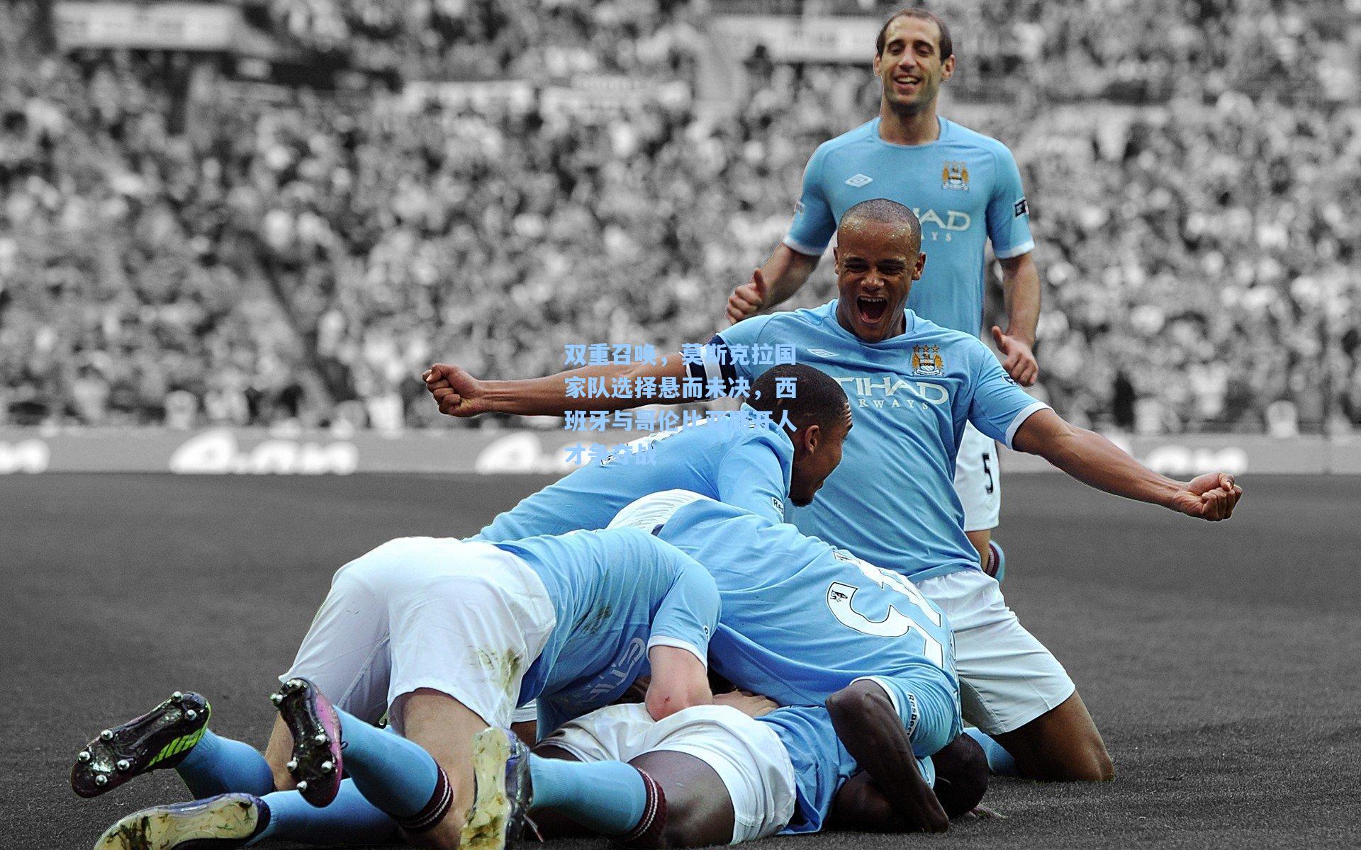 双重召唤，莫斯克拉国家队选择悬而未决，西班牙与哥伦比亚展开人才争夺战